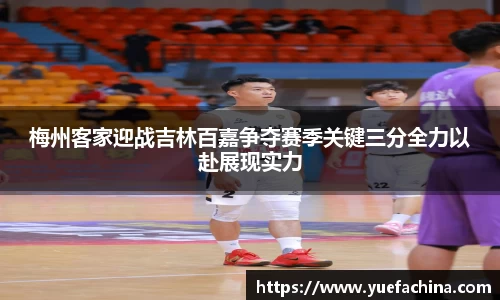 梅州客家迎战吉林百嘉争夺赛季关键三分全力以赴展现实力